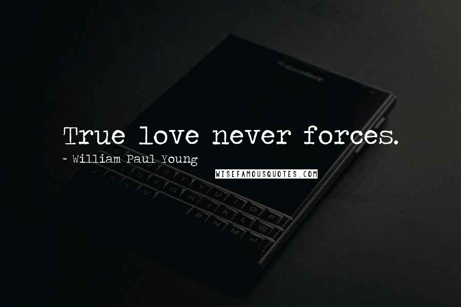 William Paul Young Quotes: True love never forces.
