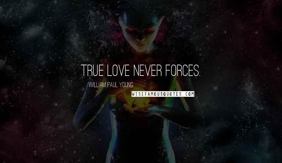 William Paul Young Quotes: True love never forces.