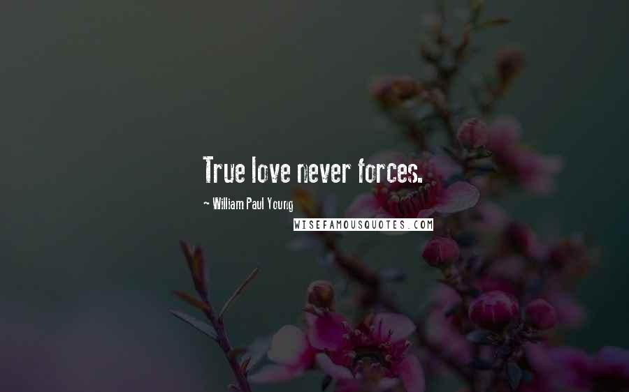 William Paul Young Quotes: True love never forces.