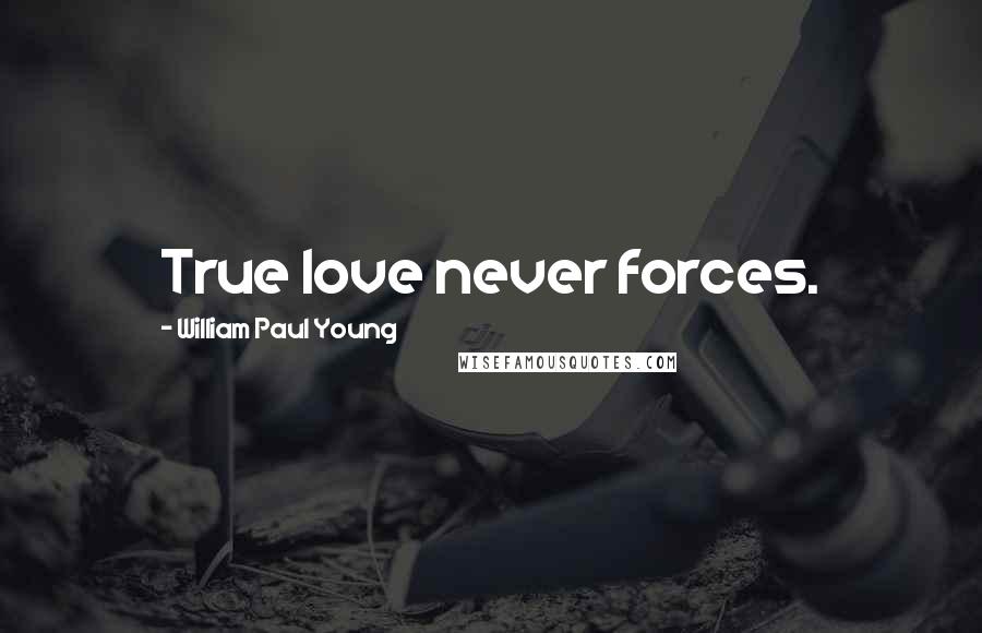 William Paul Young Quotes: True love never forces.