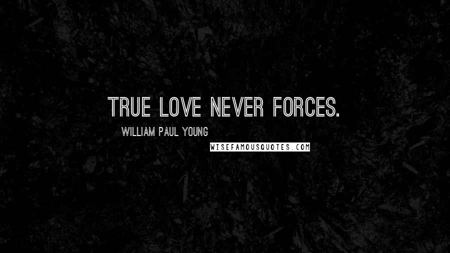 William Paul Young Quotes: True love never forces.