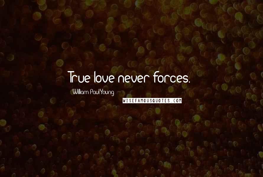 William Paul Young Quotes: True love never forces.
