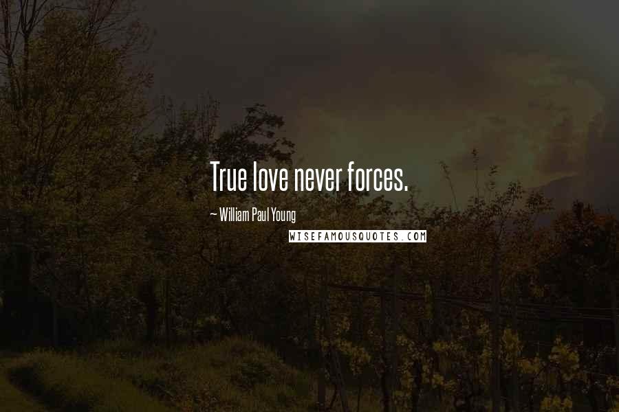 William Paul Young Quotes: True love never forces.