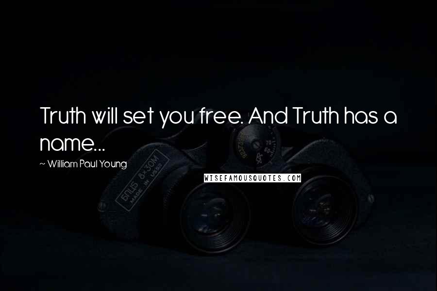 William Paul Young Quotes: Truth will set you free. And Truth has a name...