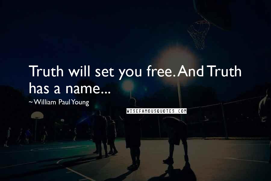 William Paul Young Quotes: Truth will set you free. And Truth has a name...