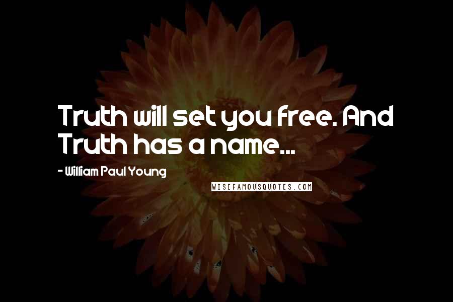 William Paul Young Quotes: Truth will set you free. And Truth has a name...