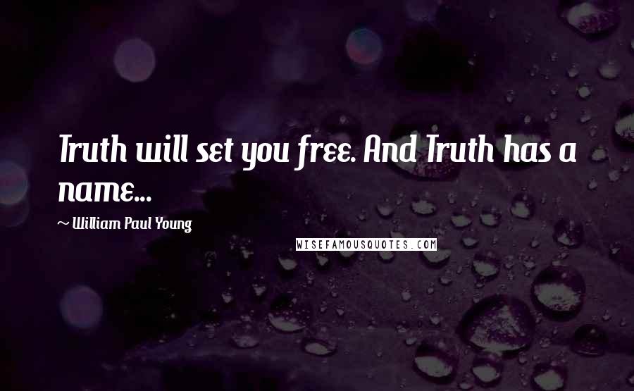 William Paul Young Quotes: Truth will set you free. And Truth has a name...