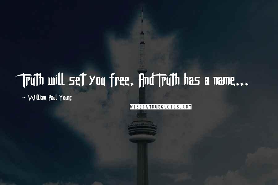 William Paul Young Quotes: Truth will set you free. And Truth has a name...