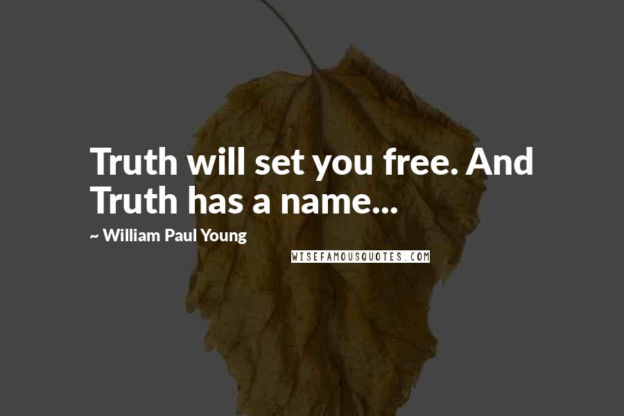 William Paul Young Quotes: Truth will set you free. And Truth has a name...