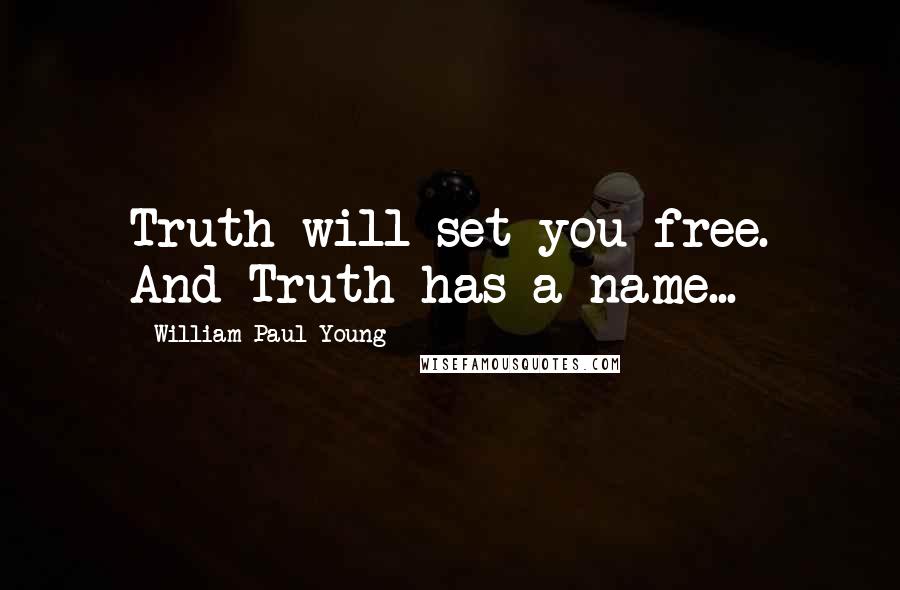 William Paul Young Quotes: Truth will set you free. And Truth has a name...