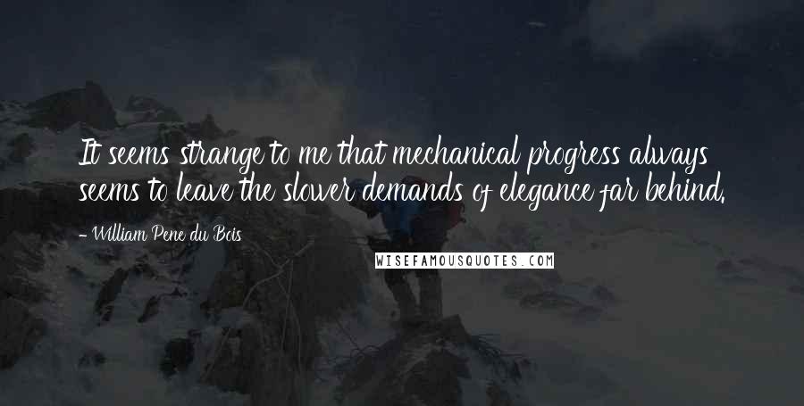 William Pene Du Bois Quotes: It seems strange to me that mechanical progress always seems to leave the slower demands of elegance far behind.