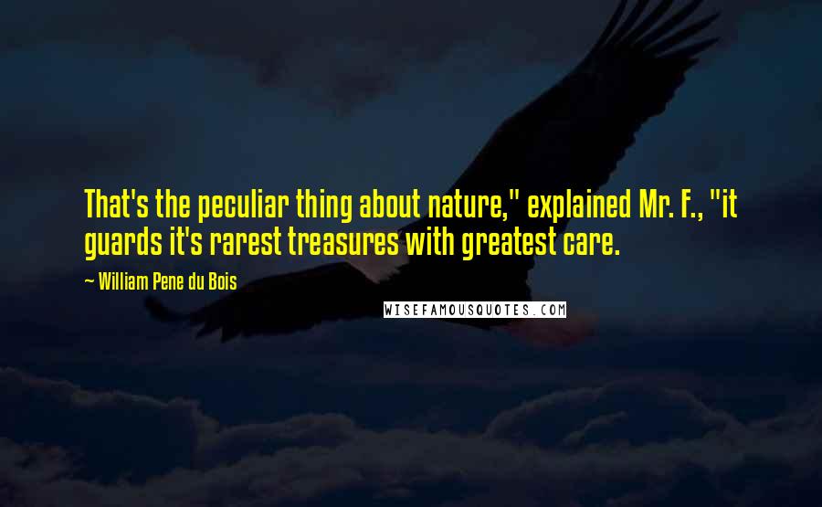 William Pene Du Bois Quotes: That's the peculiar thing about nature," explained Mr. F., "it guards it's rarest treasures with greatest care.