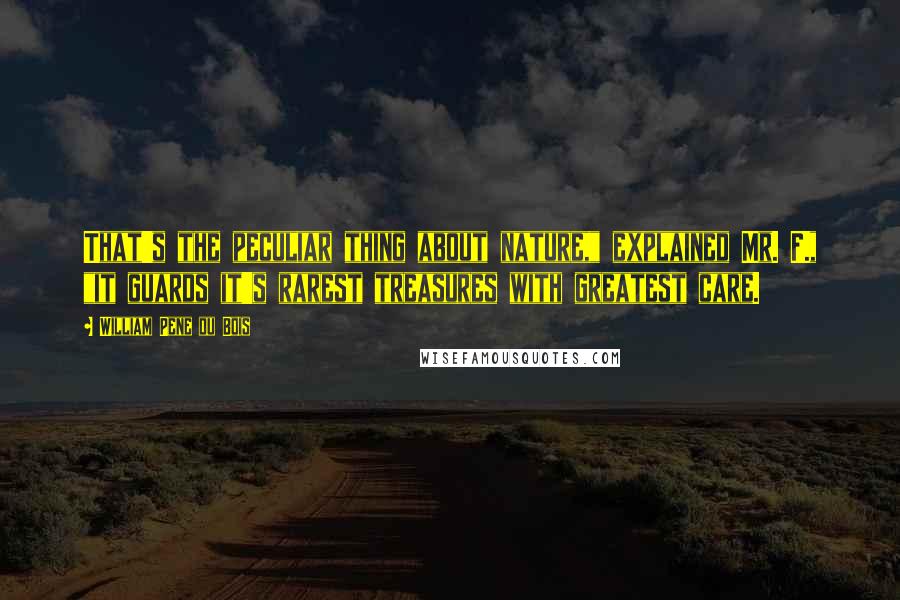 William Pene Du Bois Quotes: That's the peculiar thing about nature," explained Mr. F., "it guards it's rarest treasures with greatest care.