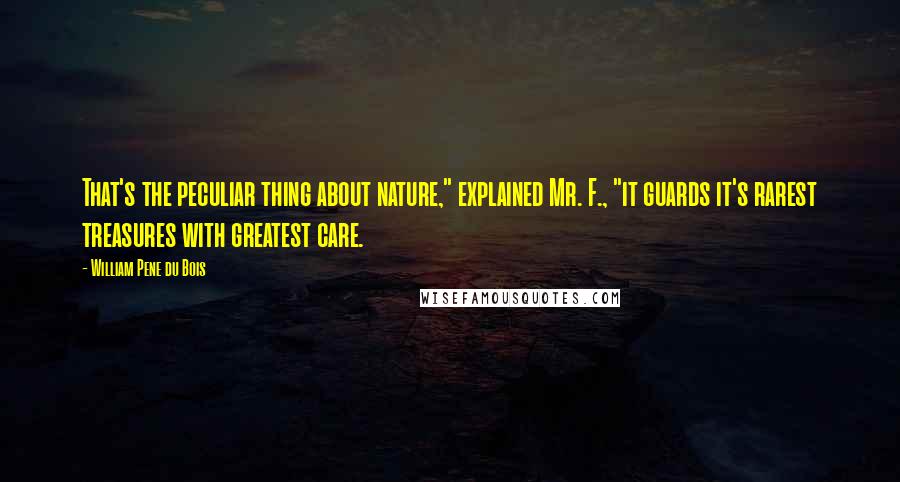 William Pene Du Bois Quotes: That's the peculiar thing about nature," explained Mr. F., "it guards it's rarest treasures with greatest care.