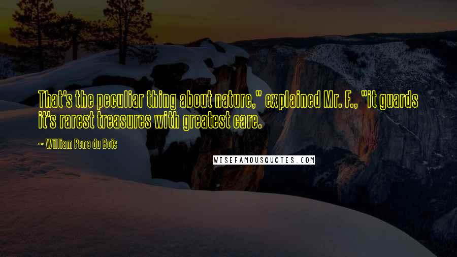 William Pene Du Bois Quotes: That's the peculiar thing about nature," explained Mr. F., "it guards it's rarest treasures with greatest care.