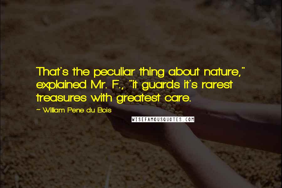 William Pene Du Bois Quotes: That's the peculiar thing about nature," explained Mr. F., "it guards it's rarest treasures with greatest care.