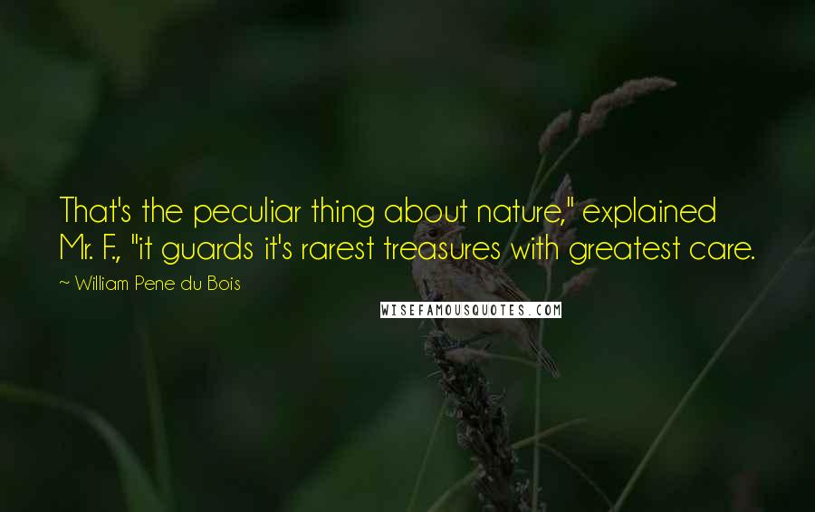 William Pene Du Bois Quotes: That's the peculiar thing about nature," explained Mr. F., "it guards it's rarest treasures with greatest care.