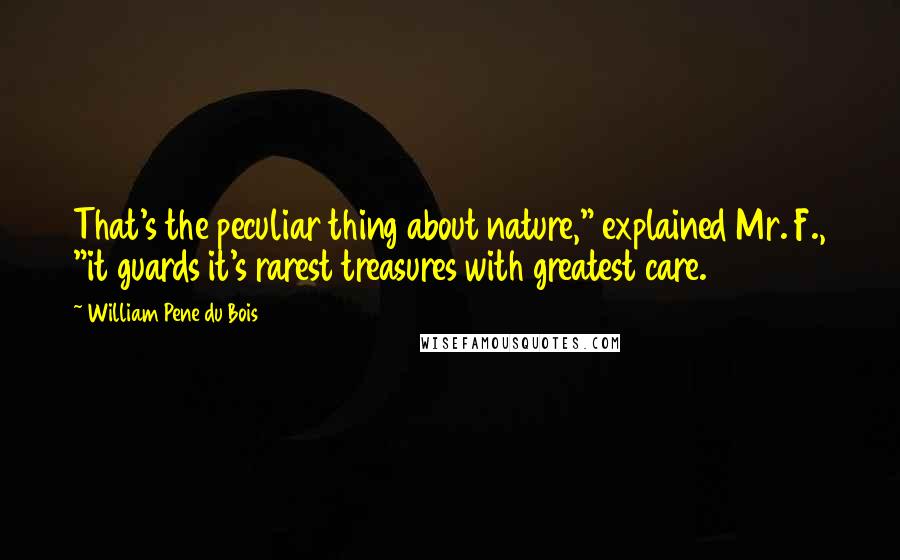 William Pene Du Bois Quotes: That's the peculiar thing about nature," explained Mr. F., "it guards it's rarest treasures with greatest care.