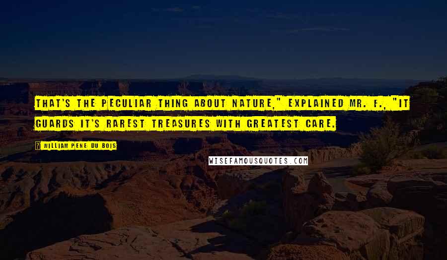 William Pene Du Bois Quotes: That's the peculiar thing about nature," explained Mr. F., "it guards it's rarest treasures with greatest care.