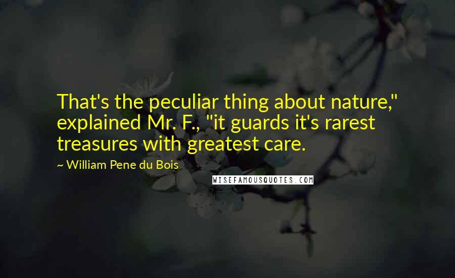 William Pene Du Bois Quotes: That's the peculiar thing about nature," explained Mr. F., "it guards it's rarest treasures with greatest care.