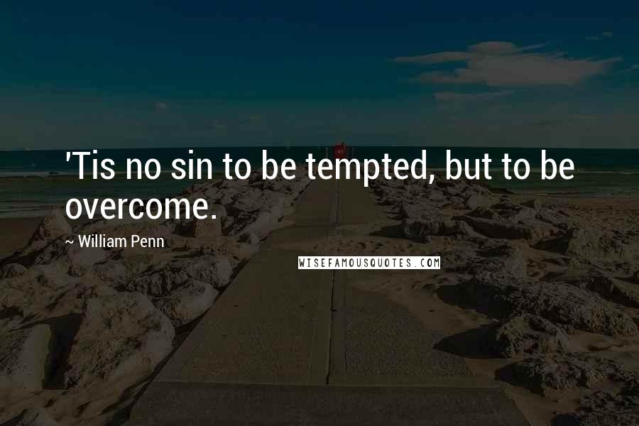 William Penn Quotes: 'Tis no sin to be tempted, but to be overcome.