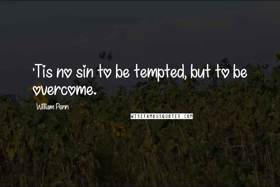 William Penn Quotes: 'Tis no sin to be tempted, but to be overcome.