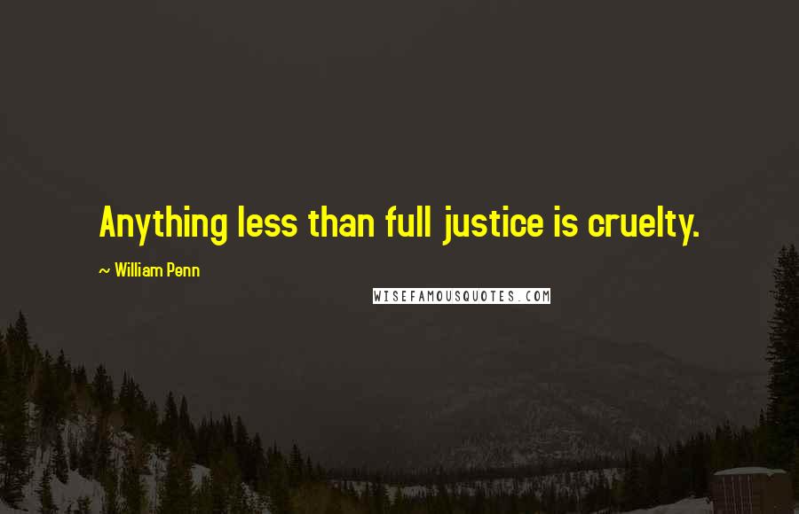 William Penn Quotes: Anything less than full justice is cruelty.