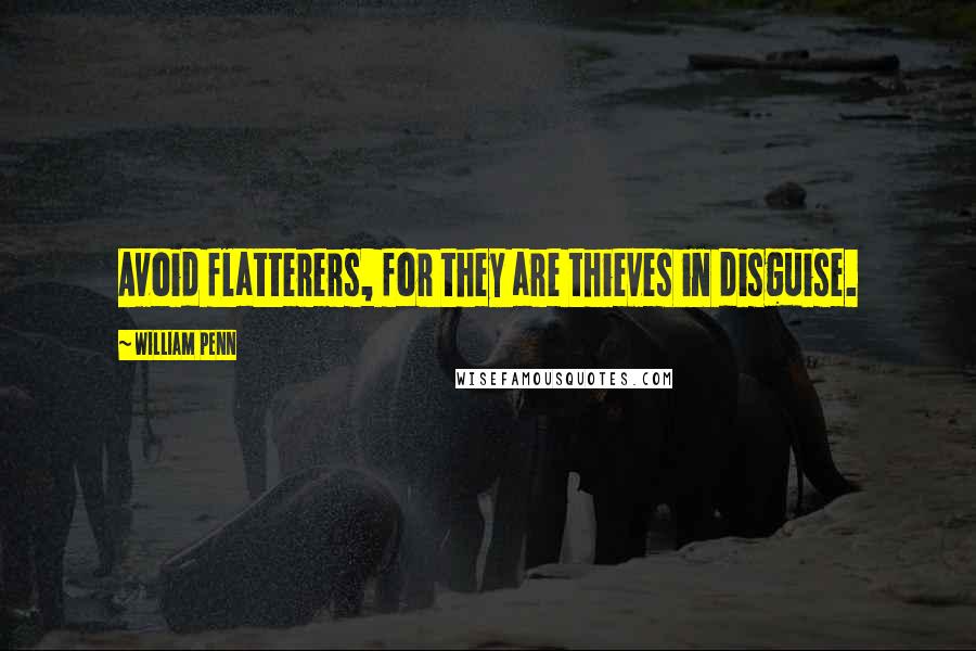 William Penn Quotes: Avoid flatterers, for they are thieves in disguise.