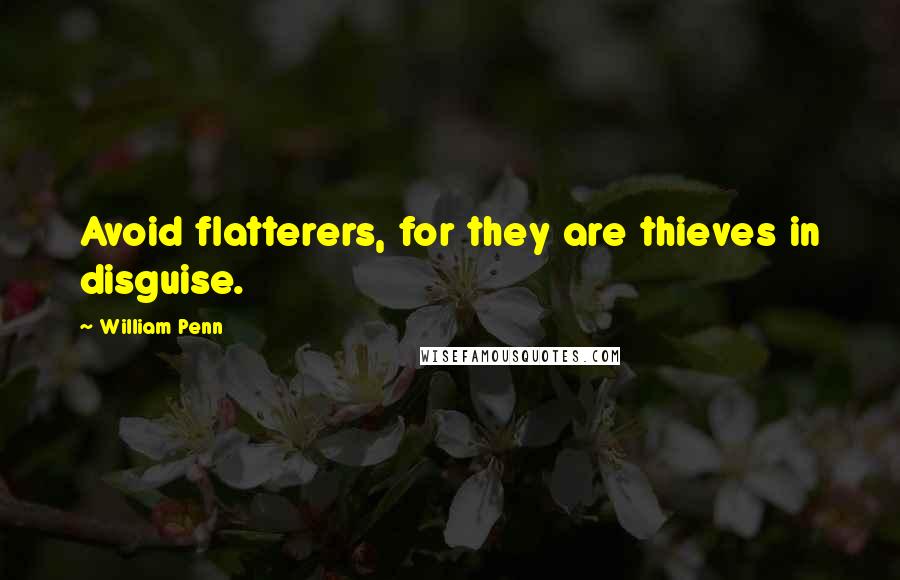 William Penn Quotes: Avoid flatterers, for they are thieves in disguise.