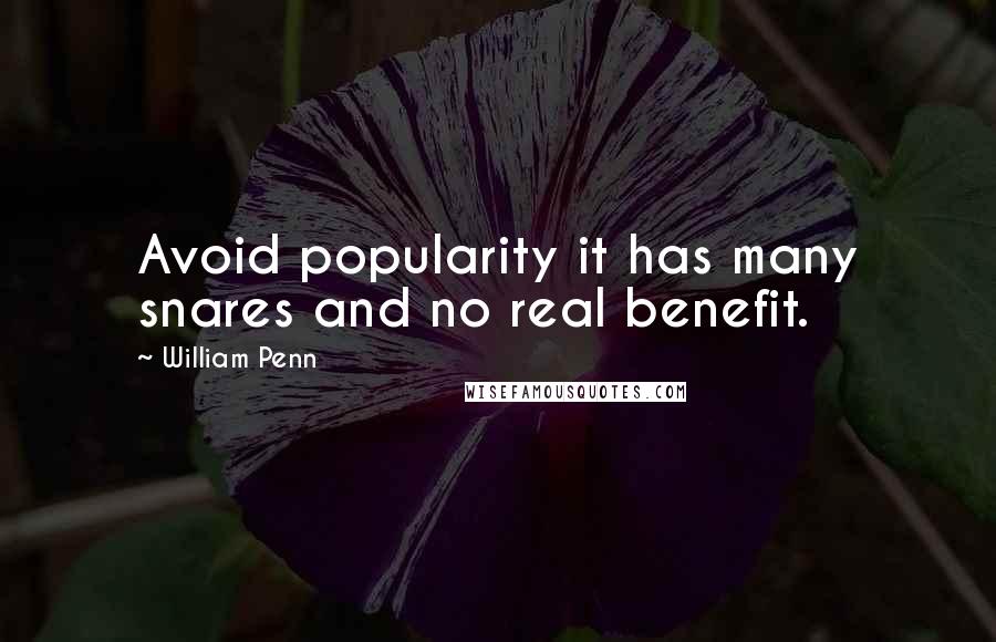 William Penn Quotes: Avoid popularity it has many snares and no real benefit.