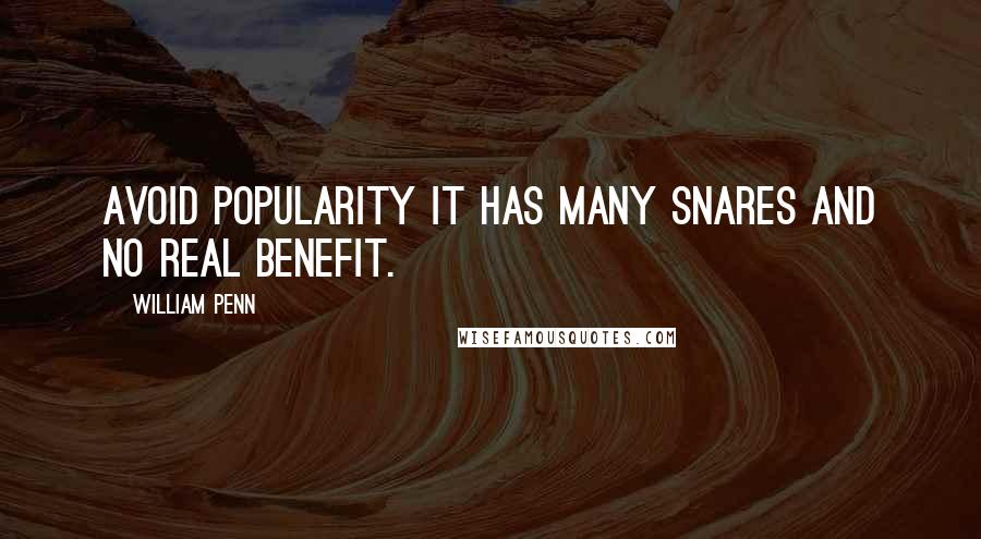 William Penn Quotes: Avoid popularity it has many snares and no real benefit.