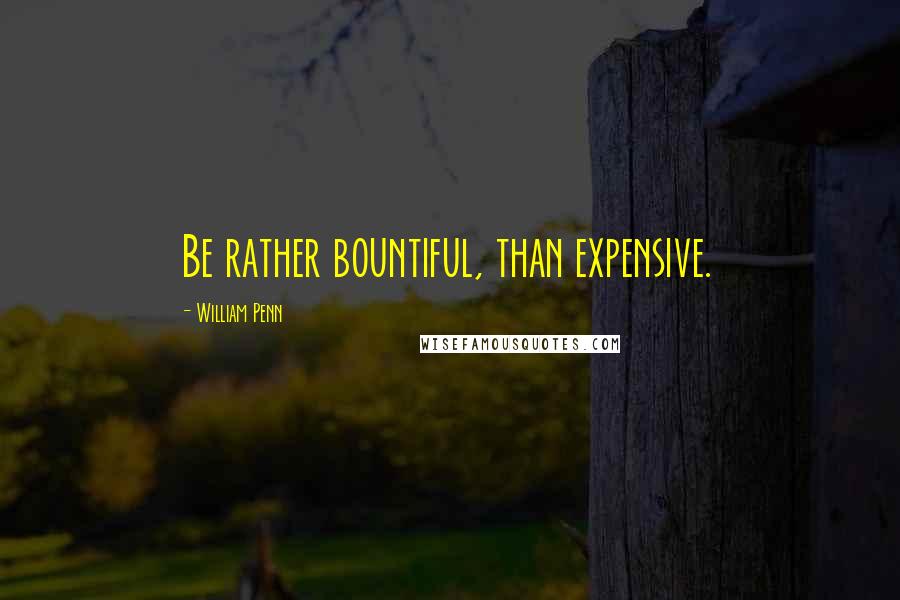 William Penn Quotes: Be rather bountiful, than expensive.