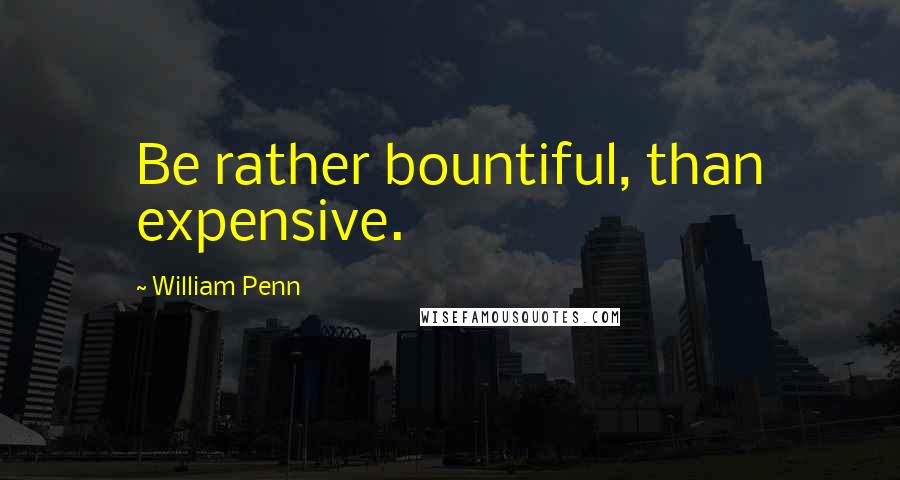 William Penn Quotes: Be rather bountiful, than expensive.