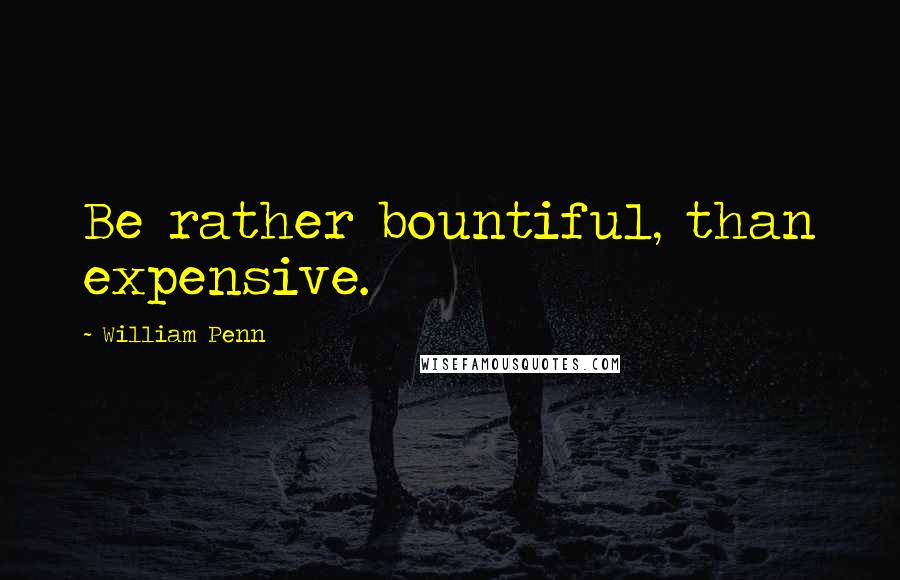 William Penn Quotes: Be rather bountiful, than expensive.