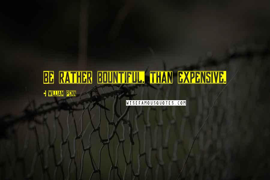 William Penn Quotes: Be rather bountiful, than expensive.