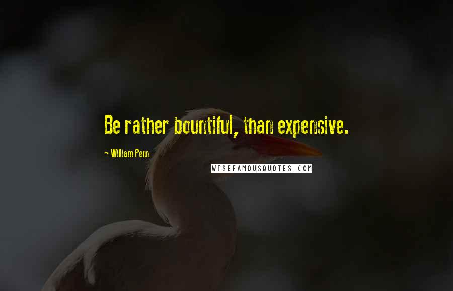 William Penn Quotes: Be rather bountiful, than expensive.