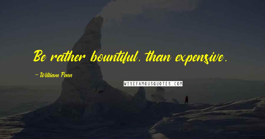 William Penn Quotes: Be rather bountiful, than expensive.