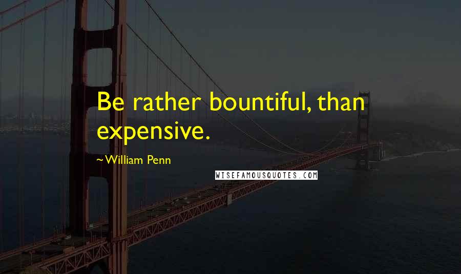 William Penn Quotes: Be rather bountiful, than expensive.