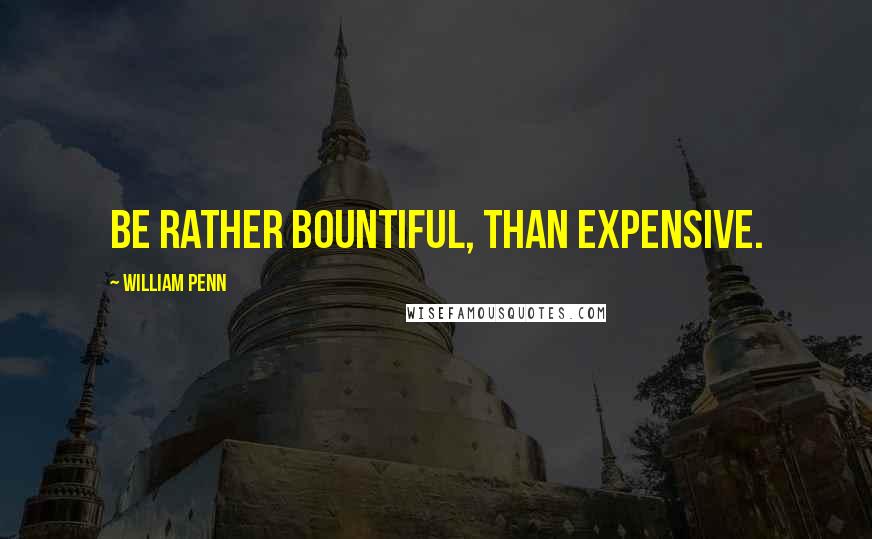 William Penn Quotes: Be rather bountiful, than expensive.