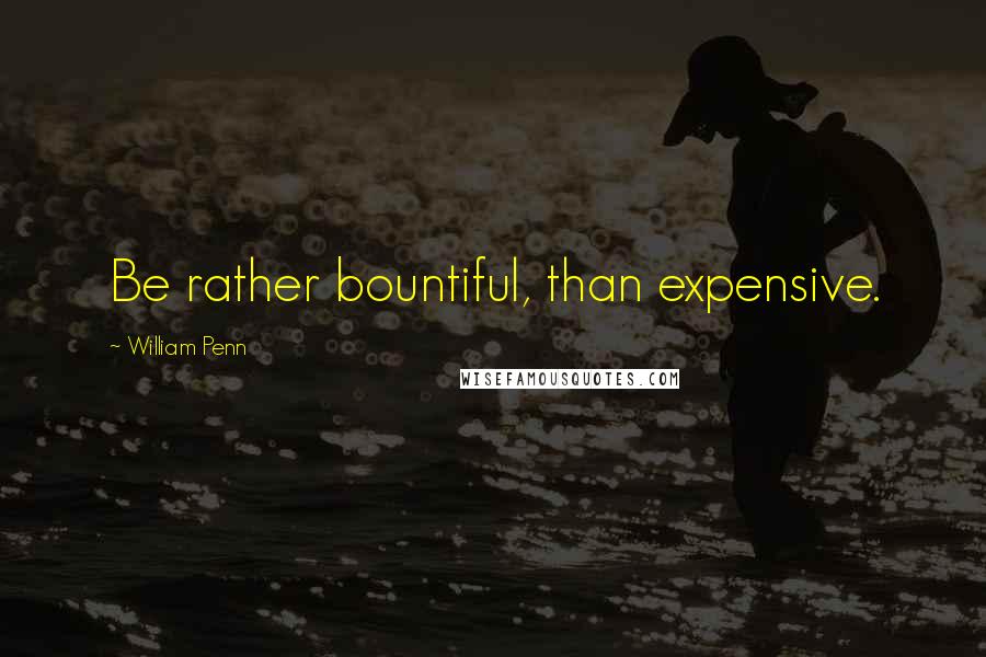 William Penn Quotes: Be rather bountiful, than expensive.