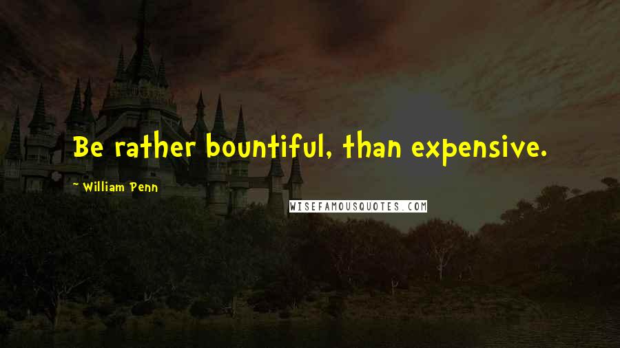 William Penn Quotes: Be rather bountiful, than expensive.