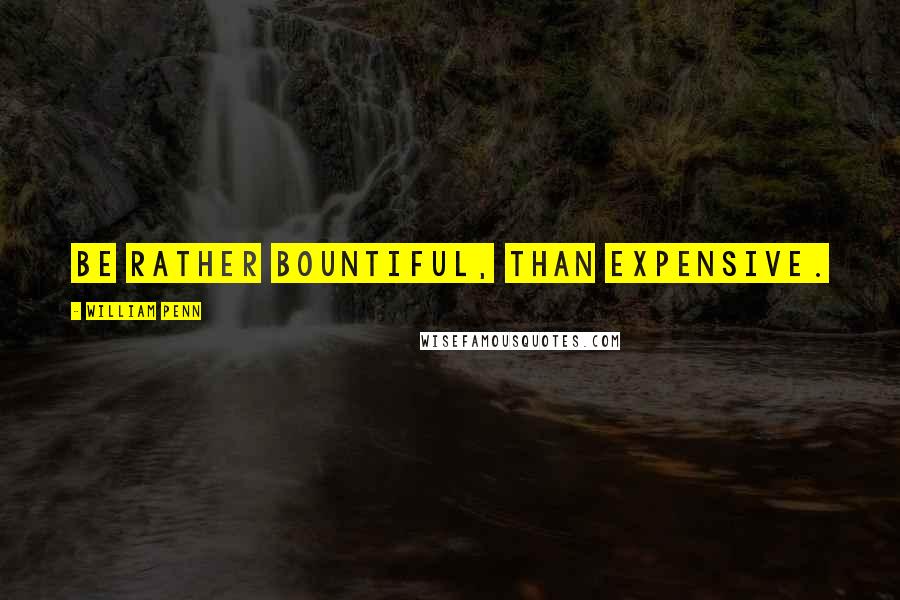 William Penn Quotes: Be rather bountiful, than expensive.