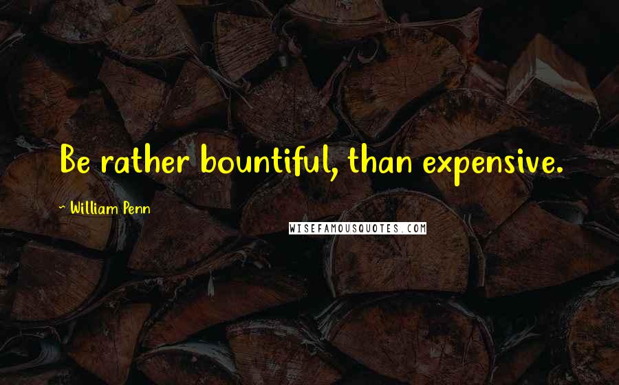 William Penn Quotes: Be rather bountiful, than expensive.