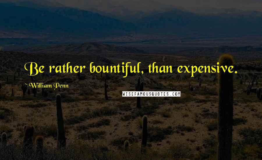 William Penn Quotes: Be rather bountiful, than expensive.