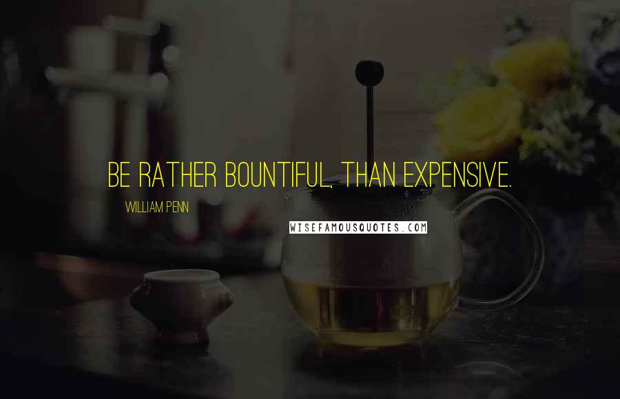 William Penn Quotes: Be rather bountiful, than expensive.