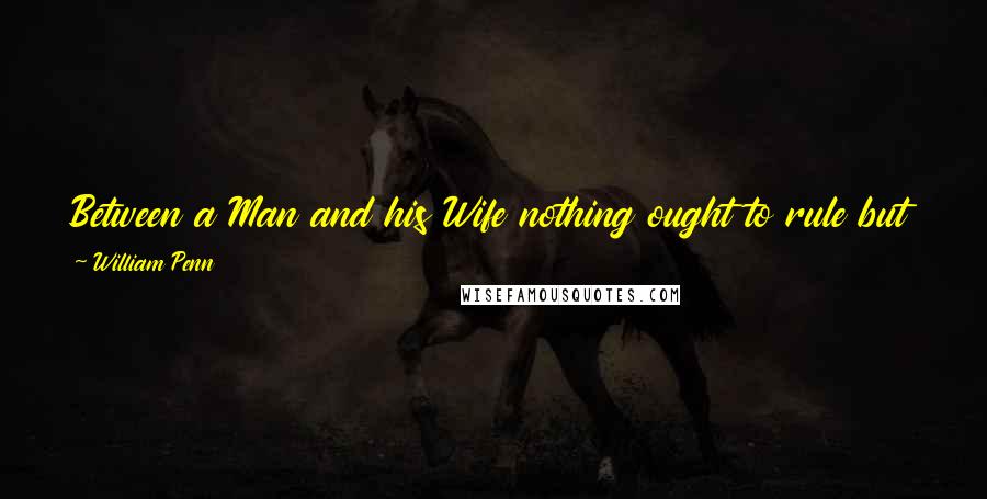 William Penn Quotes: Between a Man and his Wife nothing ought to rule but Love. Authority is for Children and Servants; yet not without Sweetness.