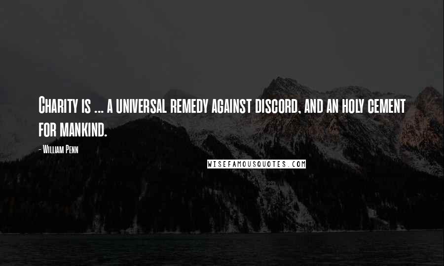 William Penn Quotes: Charity is ... a universal remedy against discord, and an holy cement for mankind.