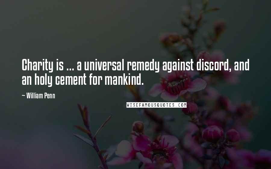 William Penn Quotes: Charity is ... a universal remedy against discord, and an holy cement for mankind.