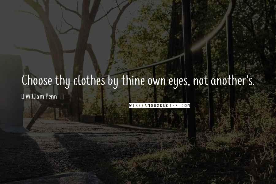 William Penn Quotes: Choose thy clothes by thine own eyes, not another's.