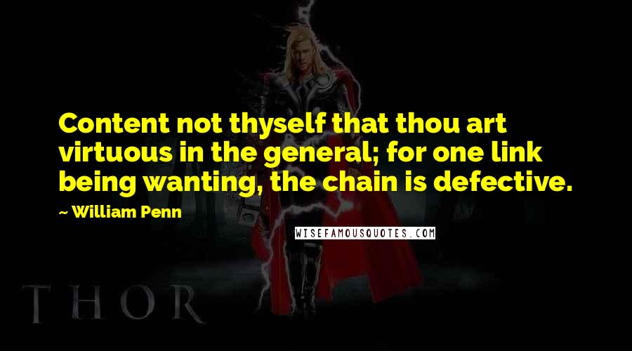 William Penn Quotes: Content not thyself that thou art virtuous in the general; for one link being wanting, the chain is defective.